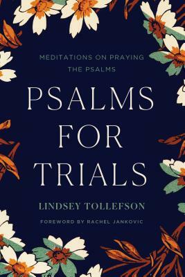 Psalms for Trials: Meditations on Praying the Psalms by Lindsey Tollefson