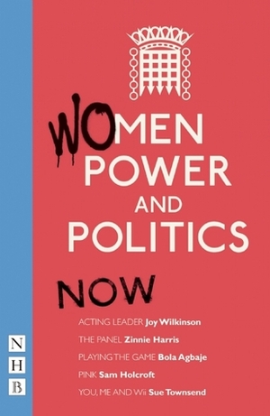 Women, Power and Politics: Now by Indhu Rubasingham, Bola Agbaje, Zinnie Harris