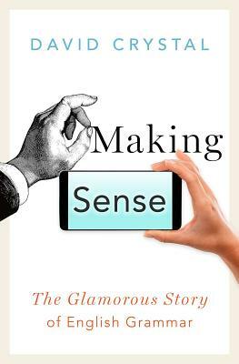 Making Sense: The Glamorous Story of English Grammar by David Crystal