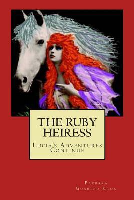 The Ruby Heiress: Lucia's Adventures Continue by Barbara Guarino Kruk