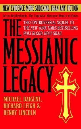 The Messianic Legacy: Secret Brotherhoods. The Explosive Alternate History of Christ by Michael Baigent, Michael Baigent, Richard Leigh, Henry Lincoln