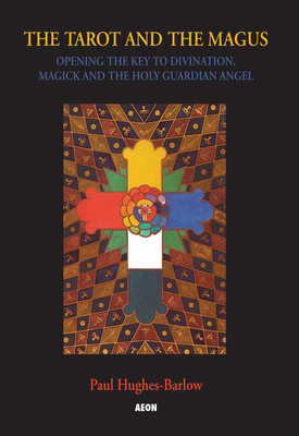 Tarot and the Magus: Opening the Key to Divination, Magick and the Holy Guardian Angel by Paul Hughes-Barlow