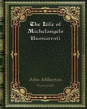 The Life of Michelangelo Buonarroti by John Addington Symonds, Jr.