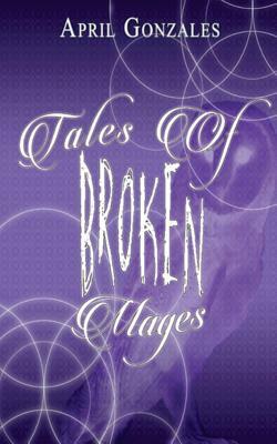 Tales of Broken Mages by April Gonzales
