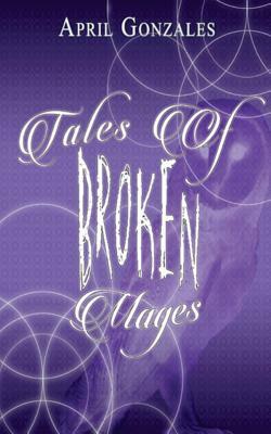 Tales of Broken Mages by April Gonzales