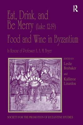 Eat, Drink, and Be Merry (Luke 12:19) - Food and Wine in Byzantium: Papers of the 37th Annual Spring Symposium of Byzantine Studies, in Honour of Prof by 