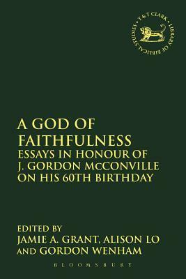 A God of Faithfulness: Essays in Honour of J. Gordon McConville on his 60th Birthday by Jamie A. Grant