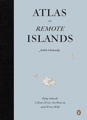 Atlas of Remote Islands: Fifty Islands I Have Not Visited and Never Will by Judith Schalansky