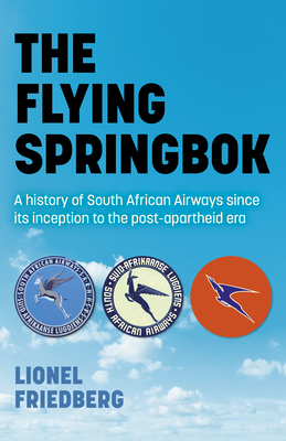The Flying Springbok: A History of South African Airways Since Its Inception to the Post-Apartheid Era by Lionel Friedberg