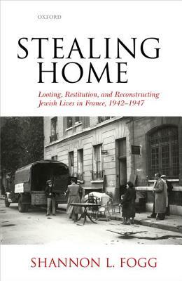 Stealing Home: Looting, Restitution, and Reconstructing Jewish Lives in France, 1942-1947 by Shannon L. Fogg