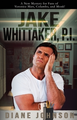 Jake Whittaker, P.I.: A New Mystery for Fans of Veronica Mars, Colombo, and Monk! by Diane Johnson