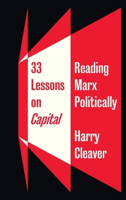 33 Lessons on Capital: Reading Marx Politically by Harry Cleaver