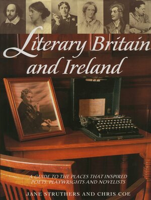 Literary Britain and Ireland: A Guide to the Places That Inspired Poets, Playwrights and Novelists by Chris Coe, Jane Struthers