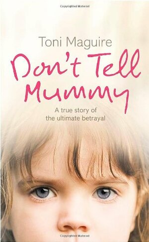 Don't Tell Mummy: A True Story of the Ultimate Betrayal by Toni Maguire