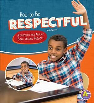 How to Be Respectful: A Question and Answer Book about Respect by Emily James