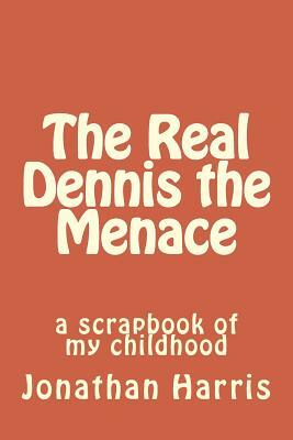 The Real Dennis the Menace: A Scrapbook of My Childhood by Jonathan Harris