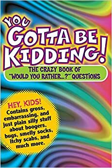 You Gotta Be Kidding!: The Crazy Book of Would You Rather...? Questions by Randy Horn