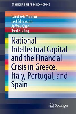 National Intellectual Capital and the Financial Crisis in Greece, Italy, Portugal, and Spain by Leif Edvinsson, Carol Yeh Lin, Jeffrey Chen