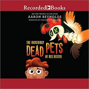 The Incredibly Dead Pets of Rex Dexter by Aaron Reynolds