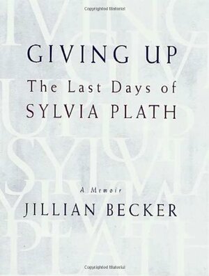 Giving Up: The Last Days of Sylvia Plath by Jillian Becker