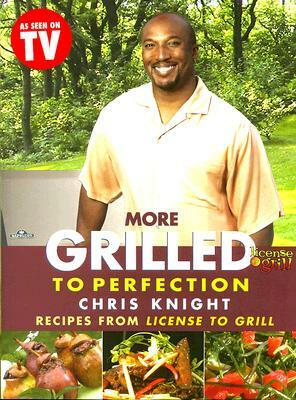 More Grilled to Perfection: Recipes from License to Grill by Chris Knight