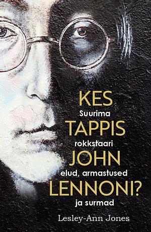 Kes tappis John Lennoni? Suurima rokkstaari elud, armastused ja surmad by Lesley-Ann Jones