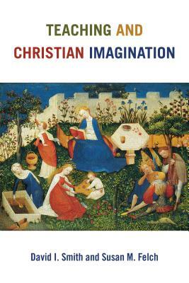 Teaching and Christian Imagination by Susan M. Felch, David I. Smith