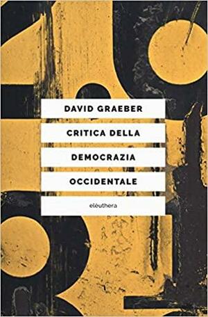 Critica della democrazia occidentale: Nuovi movimenti, crisi dello stato, democrazia diretta by David Graeber