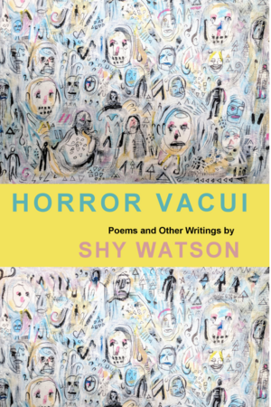 Horror Vacui: Poems and Other Writings by Shy Watson