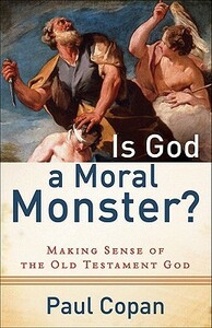 Is God a Moral Monster?: Making Sense of the Old Testament God by Paul Copan