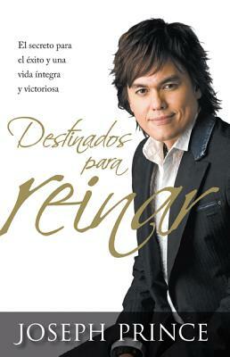 Destinados Para Reinar: El Secreto Para El Exito Sin Esfuerzo, La Integridad y La Vida Victoriosa by Joseph Prince