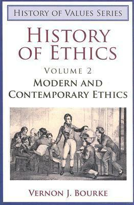 History of Ethics, Volume II: Modern and Contemporary Ethics by Vernon J. Bourke