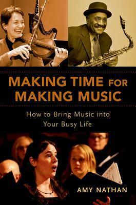 Making Time for Making Music: How to Bring Music Into Your Busy Life by Amy Nathan