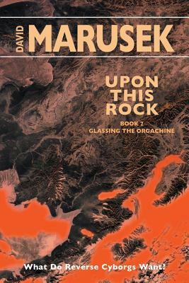 Upon This Rock: Book 2 - Glassing the Orgachine by David Marusek