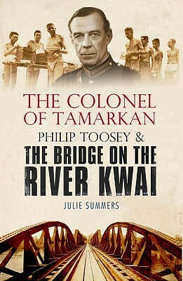 The Colonel Of Tamarkan: Philip Toosey And The Bridge On The River Kwai by Julie Summers