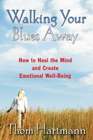 Walking Your Blues Away: How to Heal the Mind and Create Emotional Well-Being by Thom Hartmann