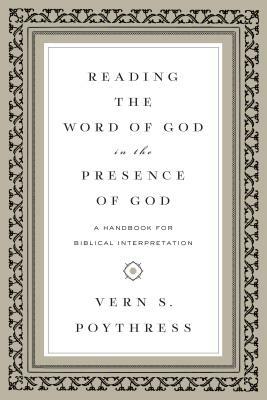 Reading the Word of God in the Presence of God: A Handbook for Biblical Interpretation by Vern S. Poythress