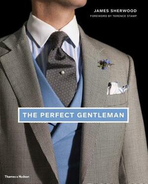 The Perfect Gentleman: The Pursuit of Timeless Elegance and Style in London by James Sherwood