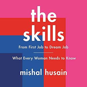 The Skills: From First Job to Dream Job - What Every Woman Needs to Know by Mishal Husain