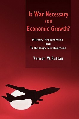 Is War Necessary for Economic Growth?: Military Procurement and Technology Development by Vernon W. Ruttan