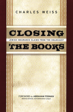 Closing the Books: Jewish Insurance Claims from the Holocaust by Abraham H. Foxman, Charles Weiss