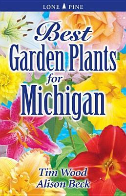 Best Garden Plants for Michigan by Alison Beck, Tim Wood