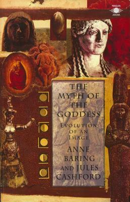 The Myth of the Goddess: Evolution of an Image by Jules Cashford, Anne Baring