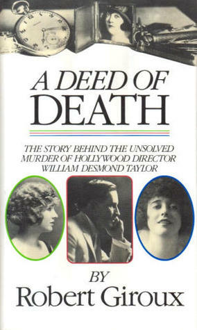 A Deed Of Death: The Story of the Unsolved Murder of Hollywood Director William Desmond Taylor by Robert Giroux