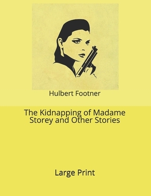 The Kidnapping of Madame Storey and Other Stories: Large Print by Hulbert Footner