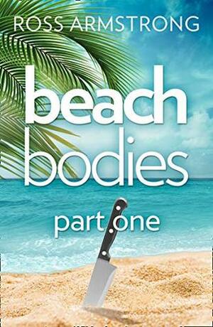 Beach Bodies: Part One: A shocking, twisty summer read, perfect for fans of Love Island by Ross Armstrong