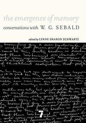 The Emergence of Memory: Conversations with W. G. Sebald by Lynne Sharon Schwartz, Winifried Georg Sebald