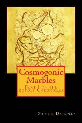Cosmogonic Marbles: Part I of the Botolf Chronicles by Steve Downes