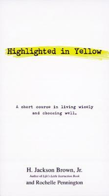 Highlighted in Yellow: A Short Course in Living Wisely and Choosing Well by Rochelle Pennington, H. Jackson Brown