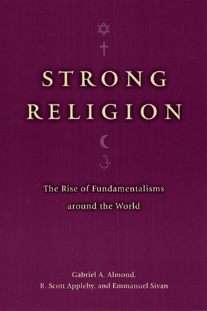 Strong Religion: The Rise of Fundamentalisms around the World by Gabriel A. Almond, R. Scott Appleby, Emmanuel Sivan